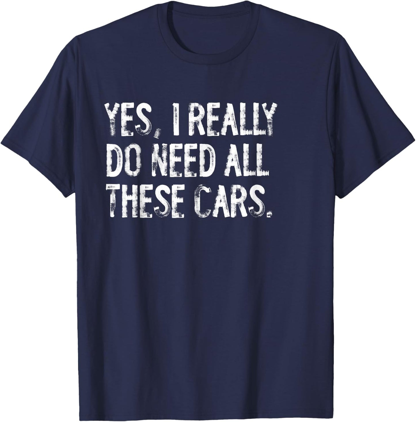 Yes I Really Do Need All These Cars Funny Garage Mechanic T-Shirt - T-Shirt | Navy