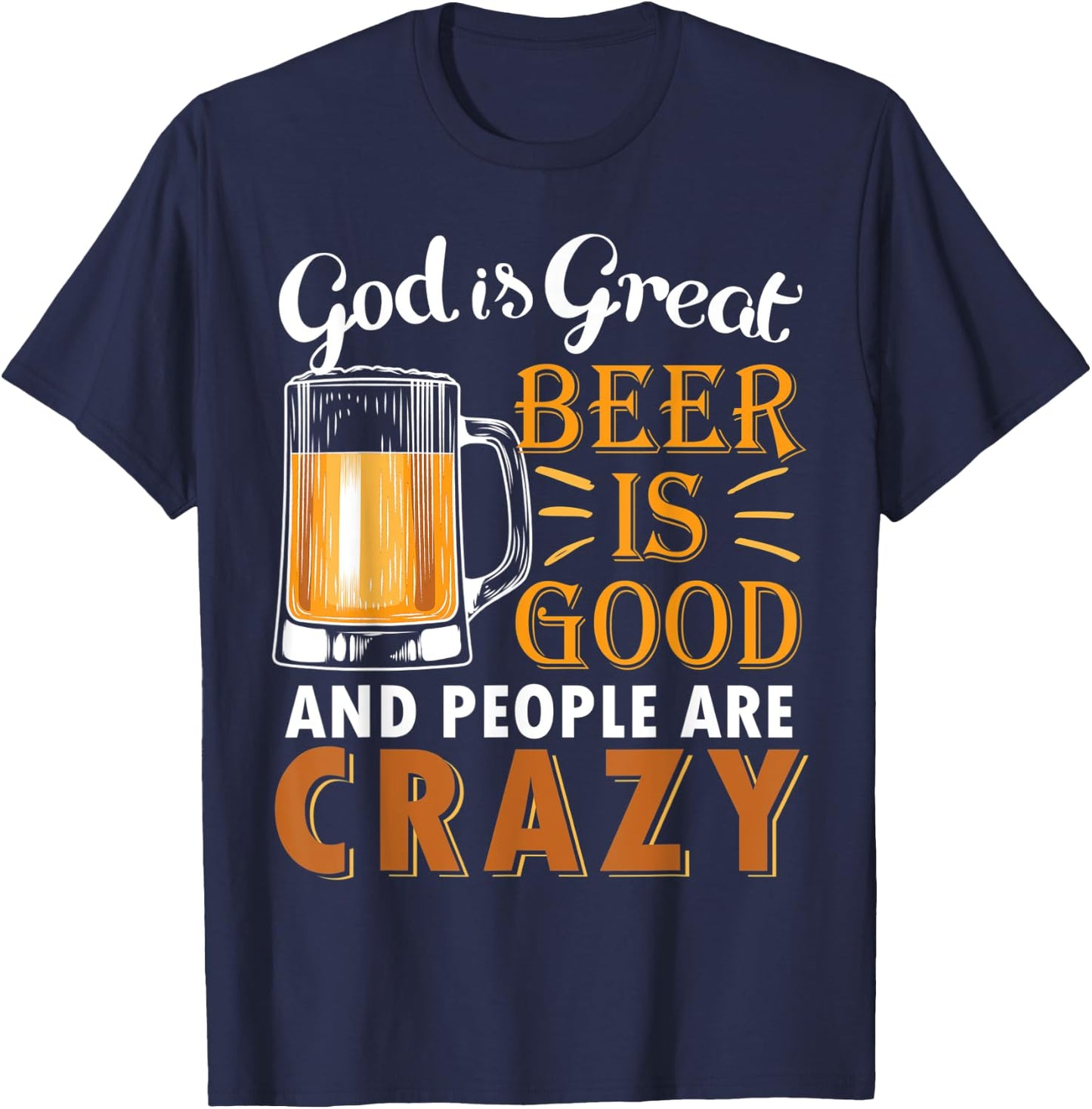 God Is Great Beer Is Good And People Are Crazy Drink Beers T-Shirt - T-Shirt | Navy