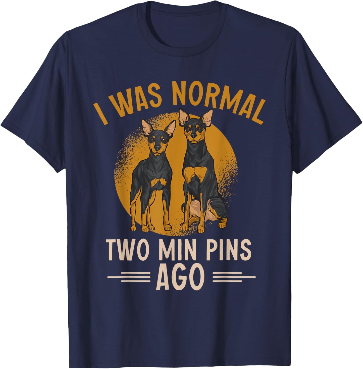 Miniature Pinscher I Was Normal Two Min Pins Ago T-Shirt - T-Shirt | Navy