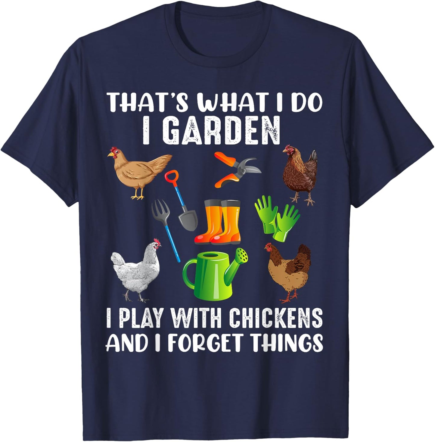 That What I Do I Garden I Play With Chickens And I Forget T-Shirt - T-Shirt | Navy