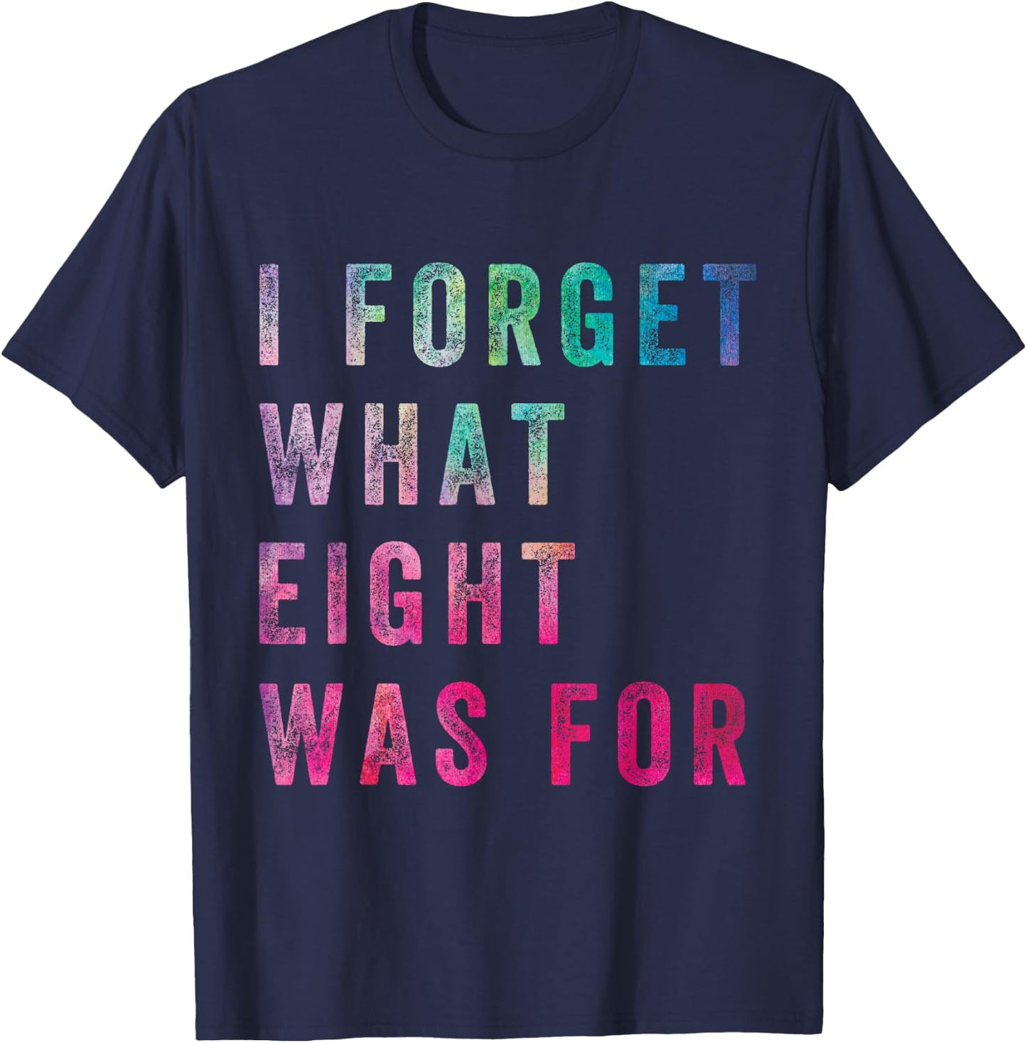 Funny Sarcastic Saying Men Women I Forget What 8 was for T-Shirt - T-Shirt | Navy