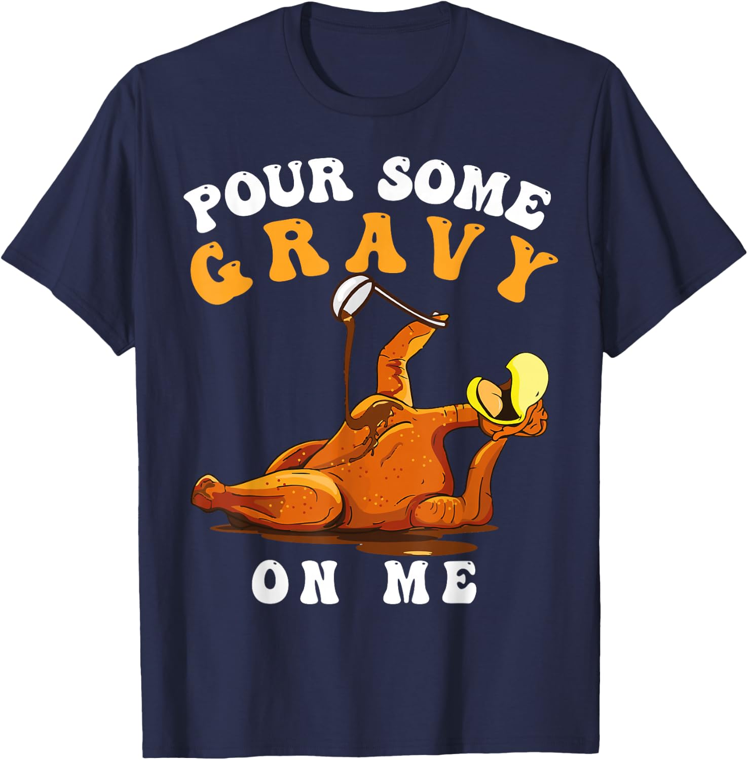 Pour Some Gravy on Me Happy Turkey Day Thanksgiving T-Shirt - T-Shirt | Navy
