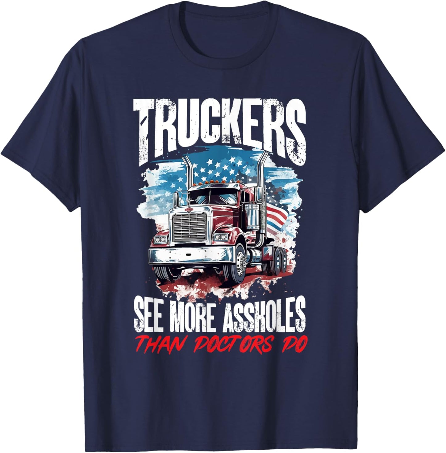 Trucker Truck - Truckers see more assholes than Doctors do T-Shirt - T-Shirt | Navy