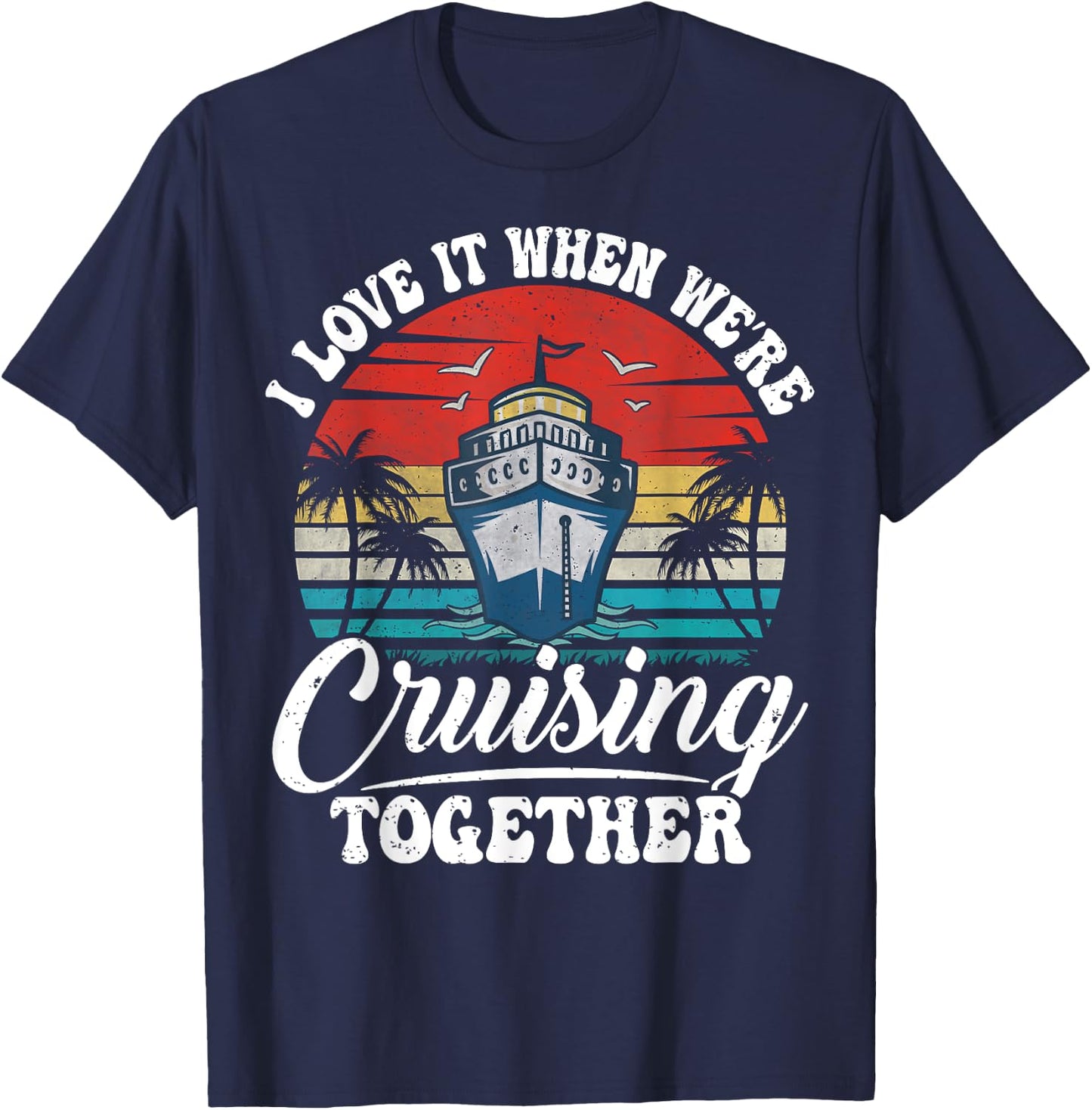 I Love It When We're Cruising Together Couples Cruise Gifts T-Shirt - T-Shirt | Navy