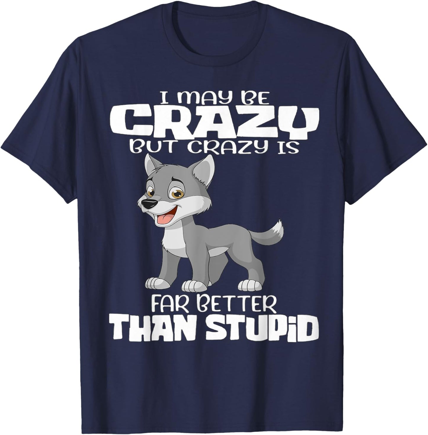 I May Be Crazy But Crazy Is Far Better Than Stupid T-Shirt - T-Shirt | Navy