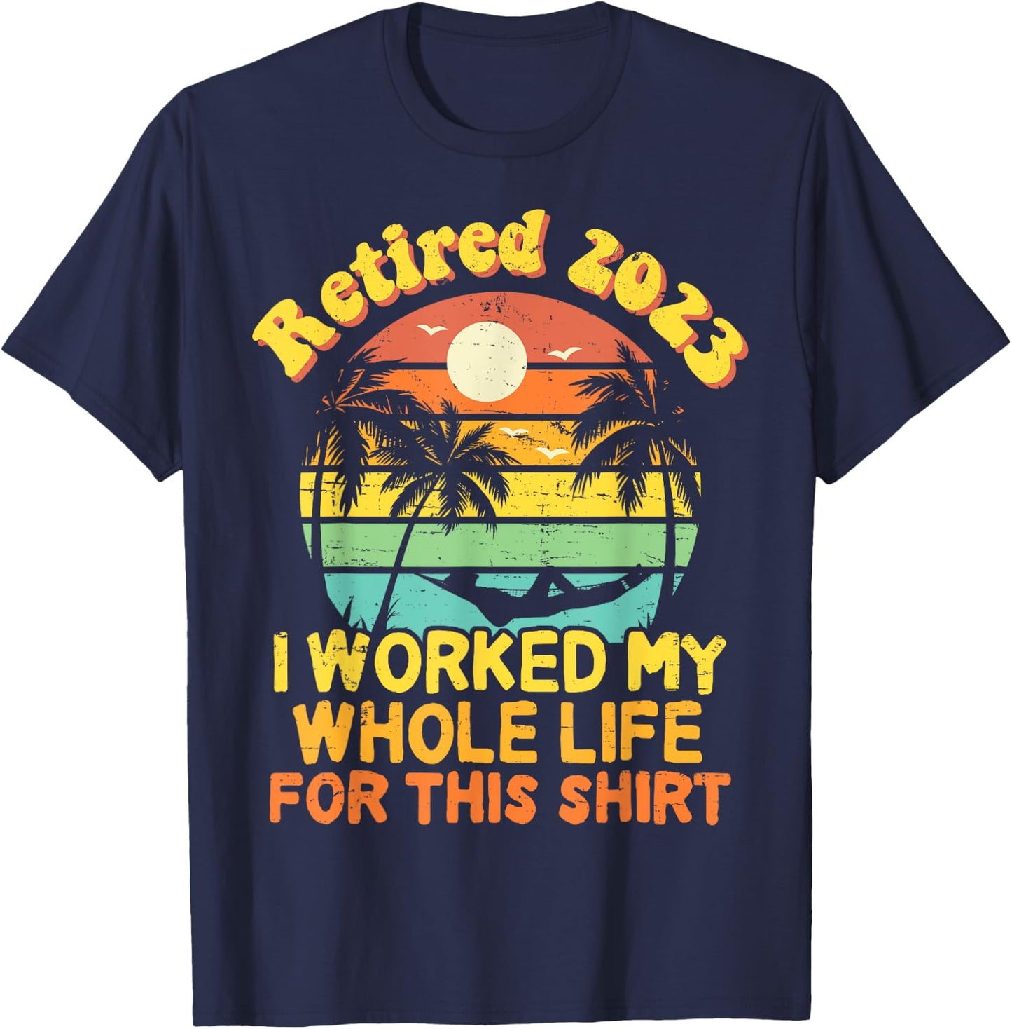 Retired 2023 I Worked My Whole Life, Funny Retirement Gift T-Shirt - T-Shirt | Navy