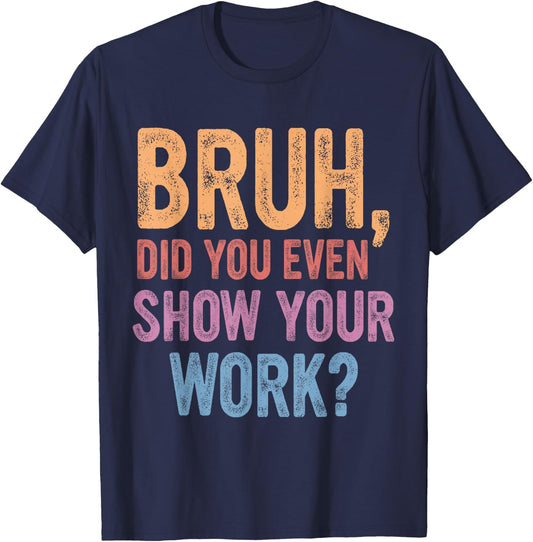 Bruh Did You Even Show Your Work, Bruh Teacher Women T-Shirt - T-Shirt | Navy