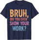 Bruh Did You Even Show Your Work, Bruh Teacher Women T-Shirt - T-Shirt | Navy