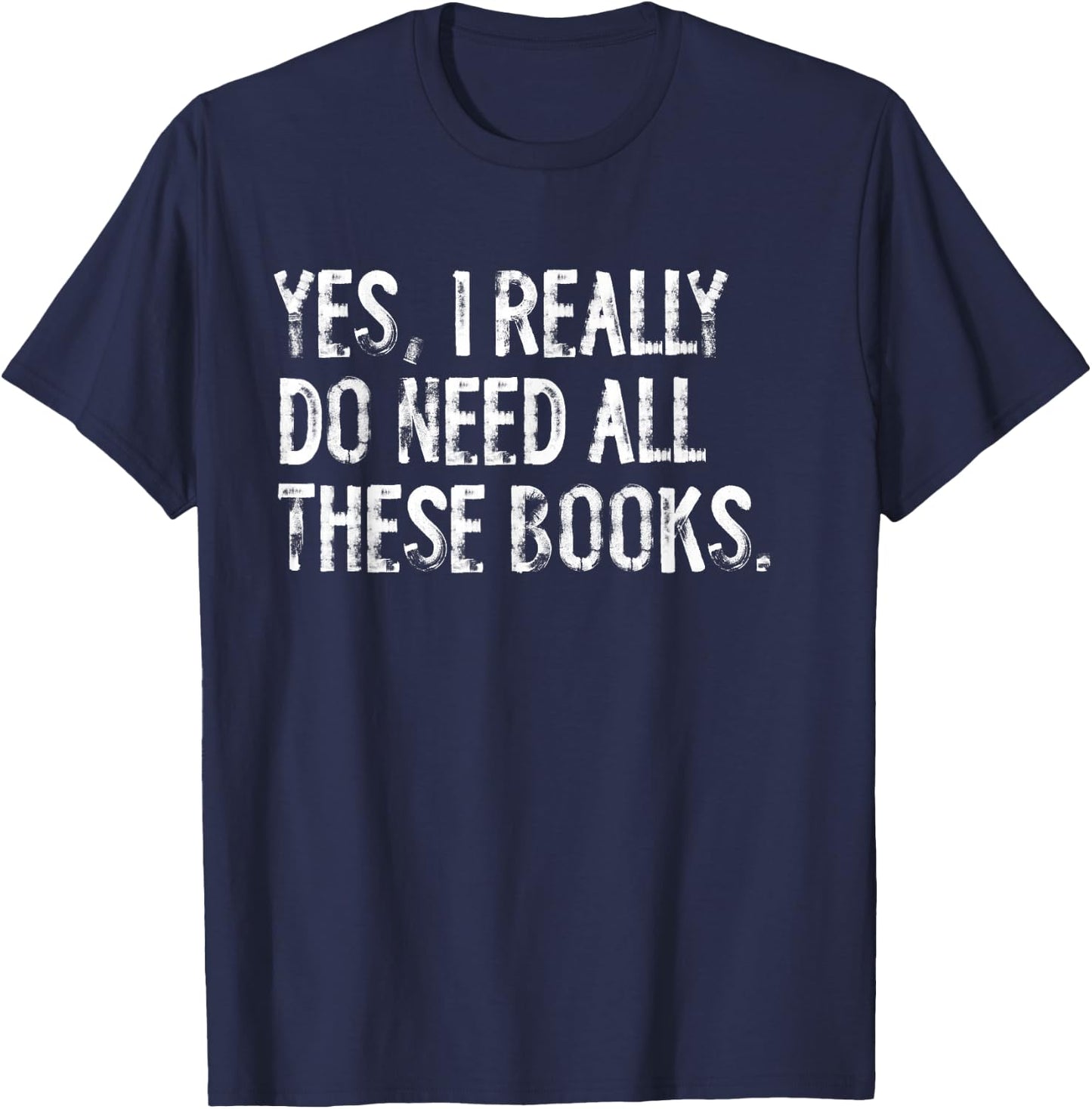 Yes I Really Do Need All These Books Funny Geeky Book Worm T-Shirt - T-Shirt | Navy