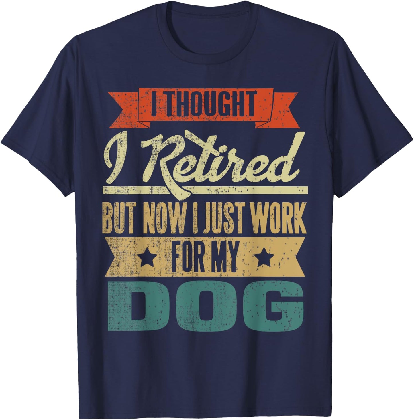 I Thought I Retired But Now I Just Work For My Dog Funny Men Women T-Shirt - T-Shirt | Navy