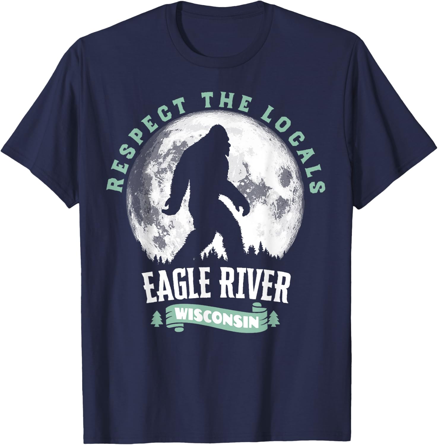 Eagle River Wisconsin Respect the Locals Bigfoot Sasquatch M T-Shirt - T-Shirt | Navy