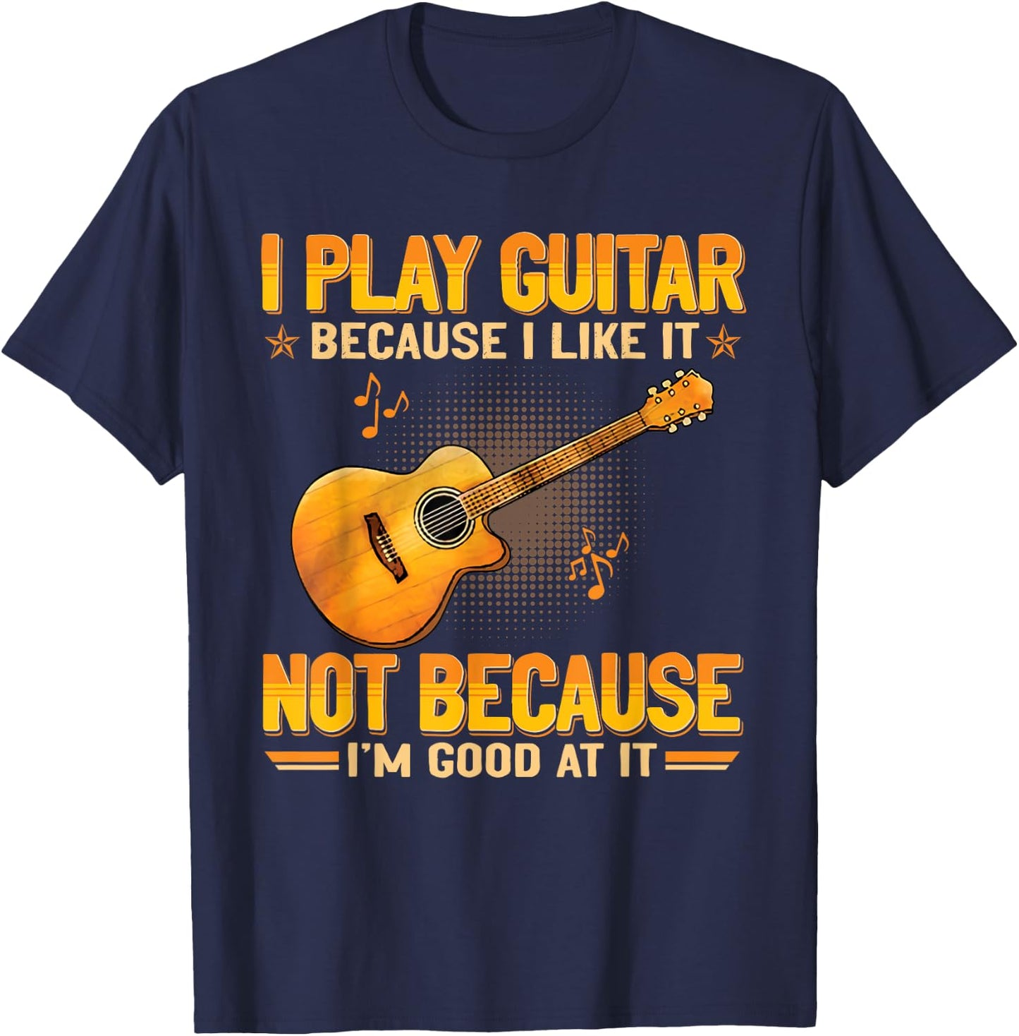 Funny Guitarist For Guitar Accessories Designs I Play The Guitar Because I Like It Not Because I'm Good At It T-Shirt - T-Shirt | Navy
