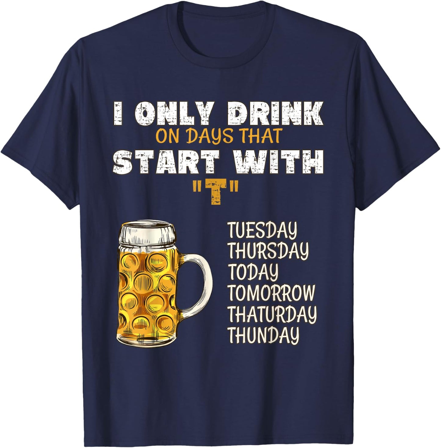 I Only Drink On Days That Start With T - Drink Beer T-Shirt - T-Shirt | Navy
