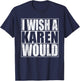 I Wish A Karen Would Funny Anti-Karen Quote T-Shirt - T-Shirt | Navy