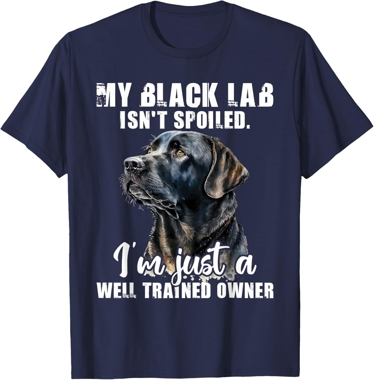 My Black Lab Isn't Spoiled - Labrador Lover Dog Owner T-Shirt - T-Shirt | Navy