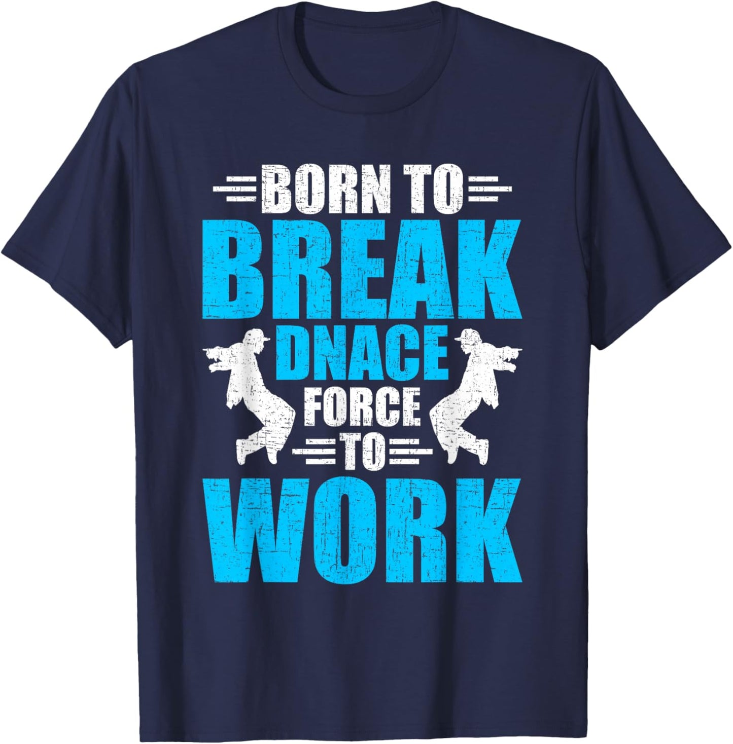 Born to Break Dance Forced to Work Dancing Dancer T-Shirt - T-Shirt | Navy