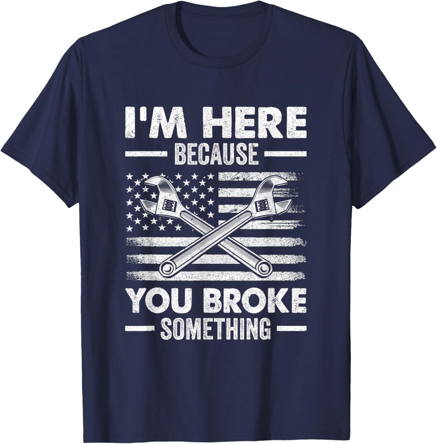 I'm Here Because You Broke Something Us Flag Funny Mechanic T-Shirt - T-Shirt | Navy