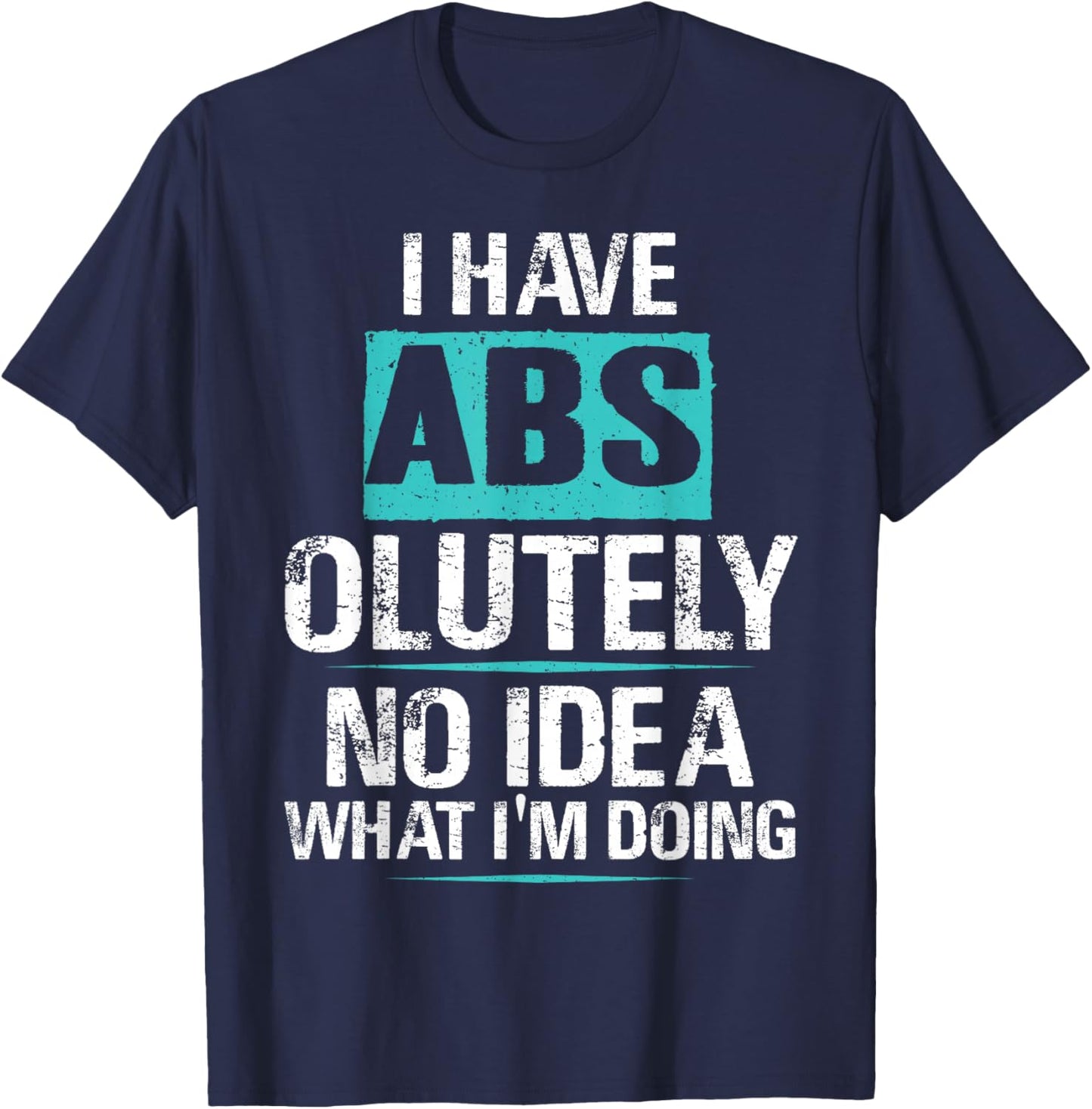I Have Abs-olutely No Idea What I'm Doing Funny Gym Fitness T-Shirt - T-Shirt | Navy