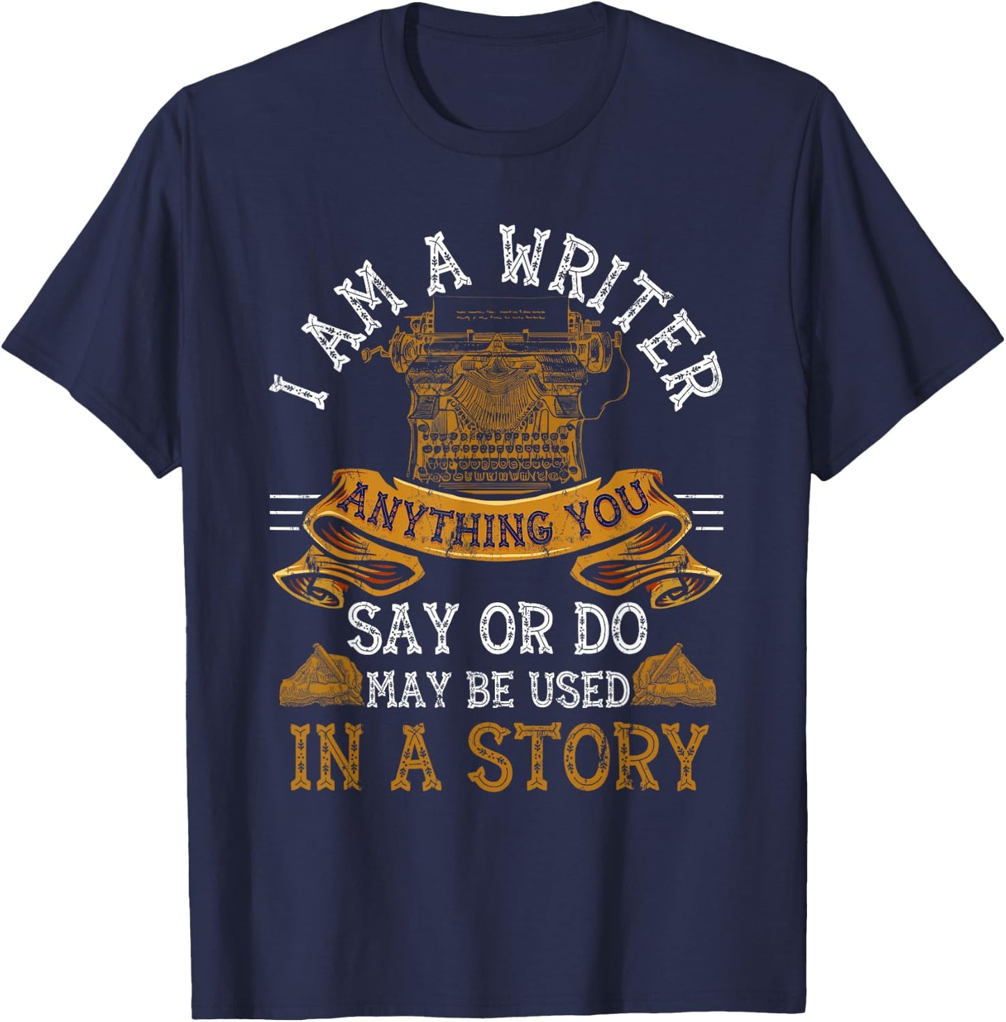 I Am A Writer Anything You Say Or Do May Be Used In A Story T-Shirt - T-Shirt | Navy