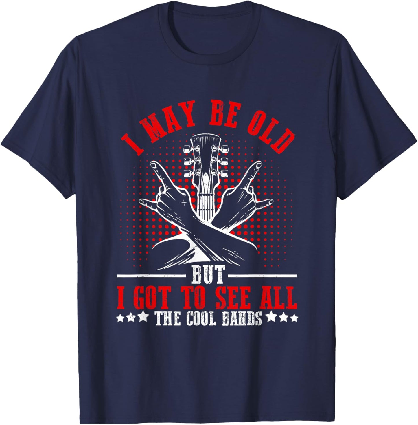 I May Be Old But I Got to See All The Cool Bands T-Shirt - T-Shirt | Navy