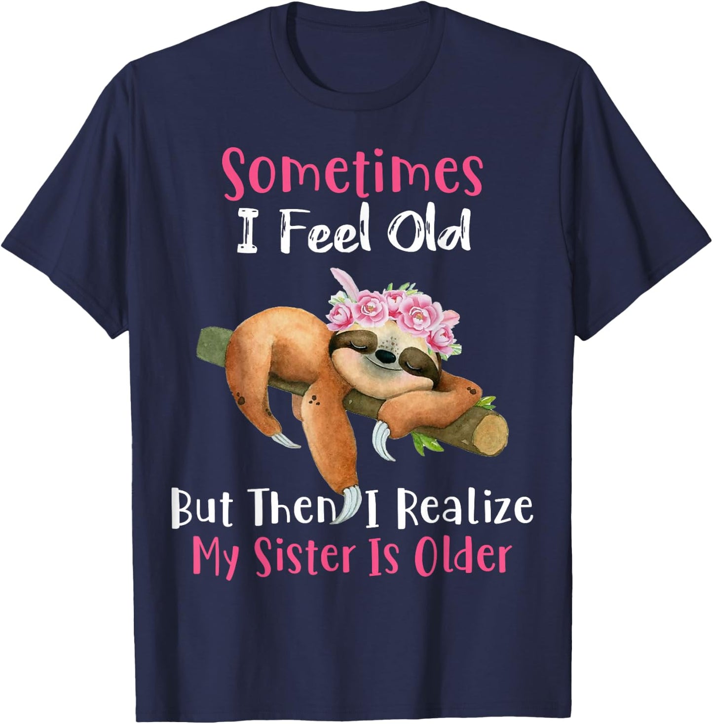 Sometimes I Feel Old But Then I Realize My Sister Is Older T-Shirt - T-Shirt | Navy