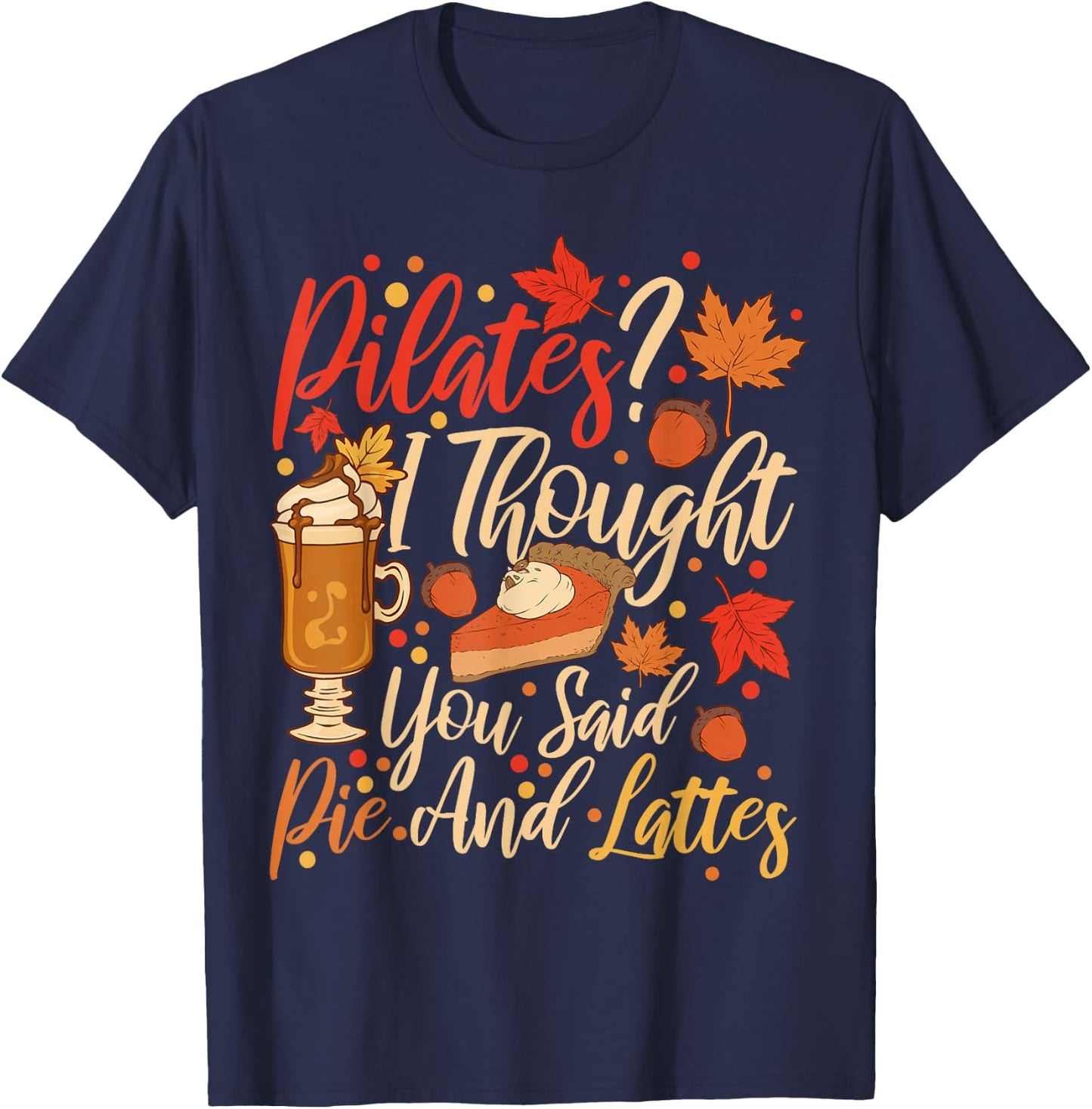 Funny Pilates I Thought You Said Pie And Lattes T-Shirt - T-Shirt | Navy