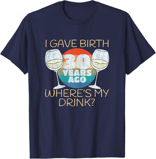 I Gave Birth 30 Years Ago Where's My Drink, 30th Birthday T-Shirt - T-Shirt | Navy