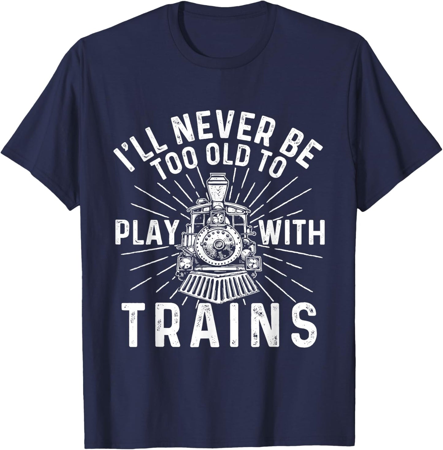 I'll Never Be Too Old to Play with Trains - Railroad Lover T-Shirt - T-Shirt | Navy