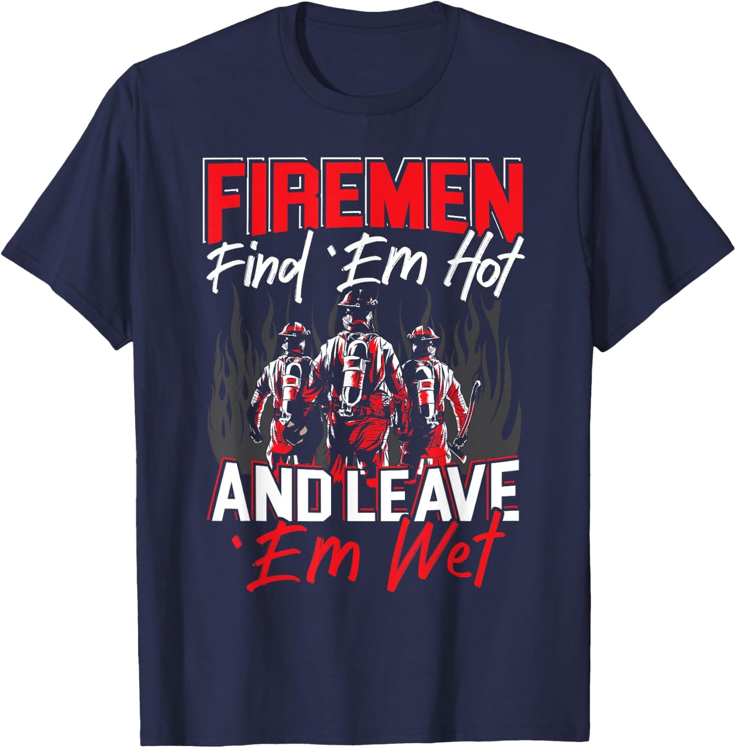Firemen Find 'EM Hot And Leave 'Em Wet Funny Firefighter T-Shirt - T-Shirt | Navy
