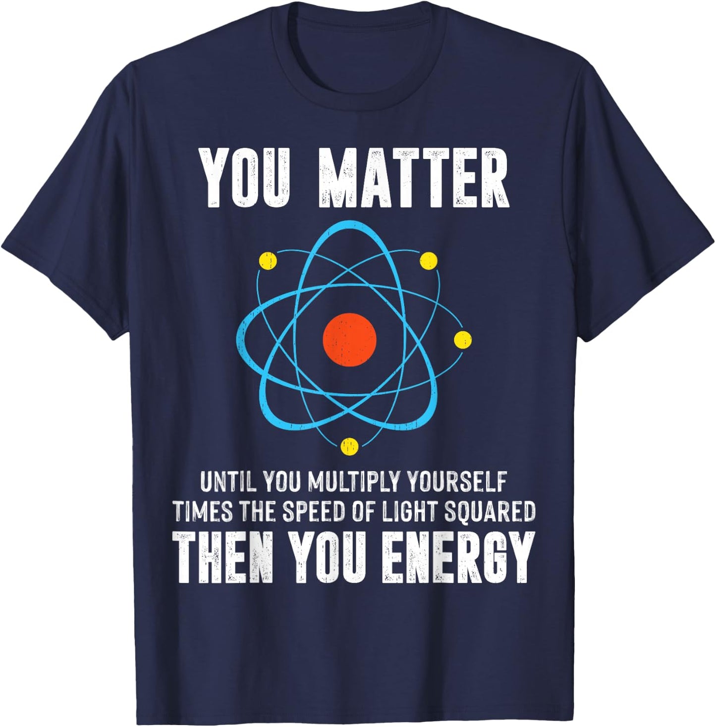 You Matter You Energy Shirt Funny Physicist Physics Science T-Shirt - T-Shirt | Navy