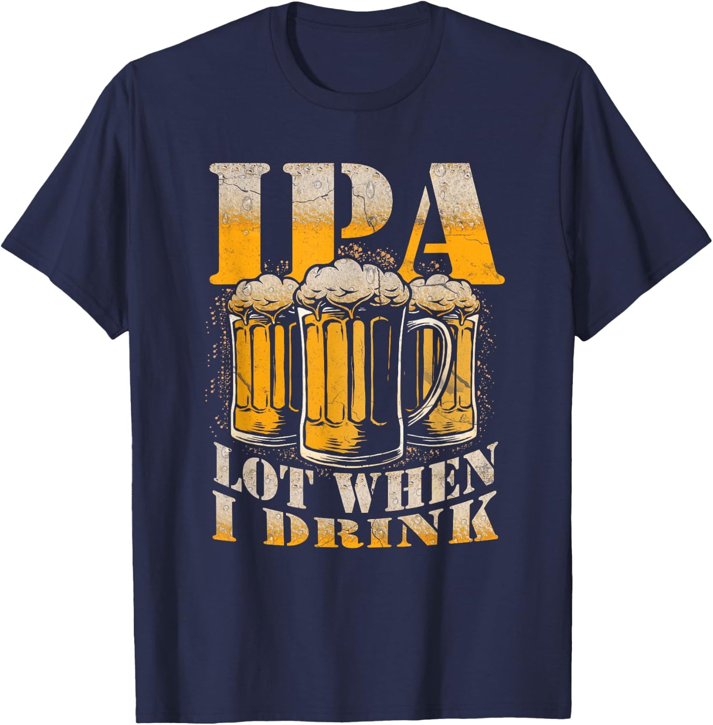 IPA a Lot When I Drink Funny Drinking Beer Enthusiasts Party T-Shirt - T-Shirt | Navy