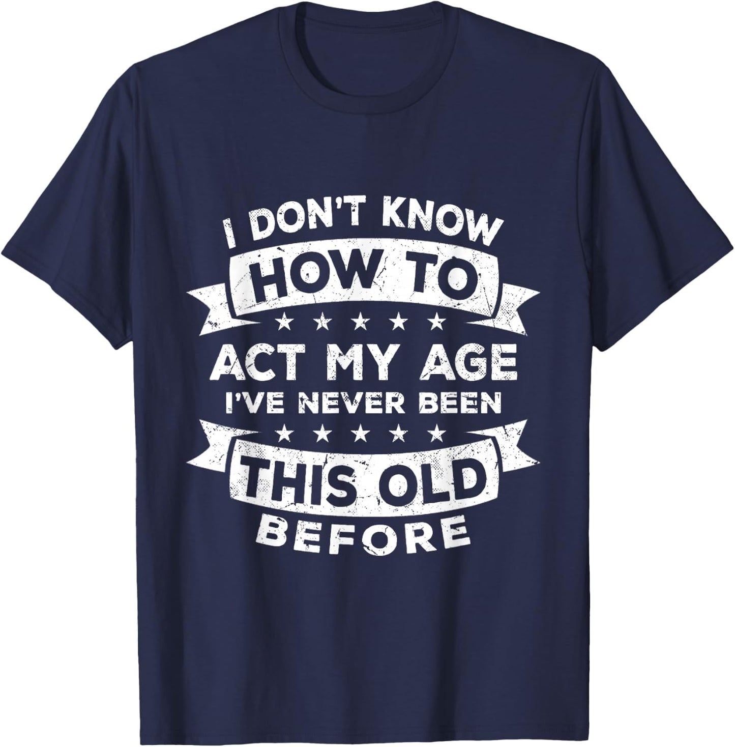 I Don't Know How to Act My Age I've Never Been This Old T-Shirt - T-Shirt | Navy