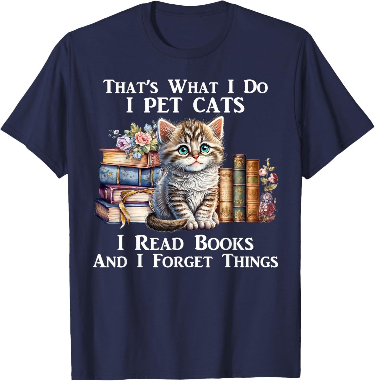 That's What I Do I Pet Cats I Read Books And I Forget Things T-Shirt - T-Shirt | Navy