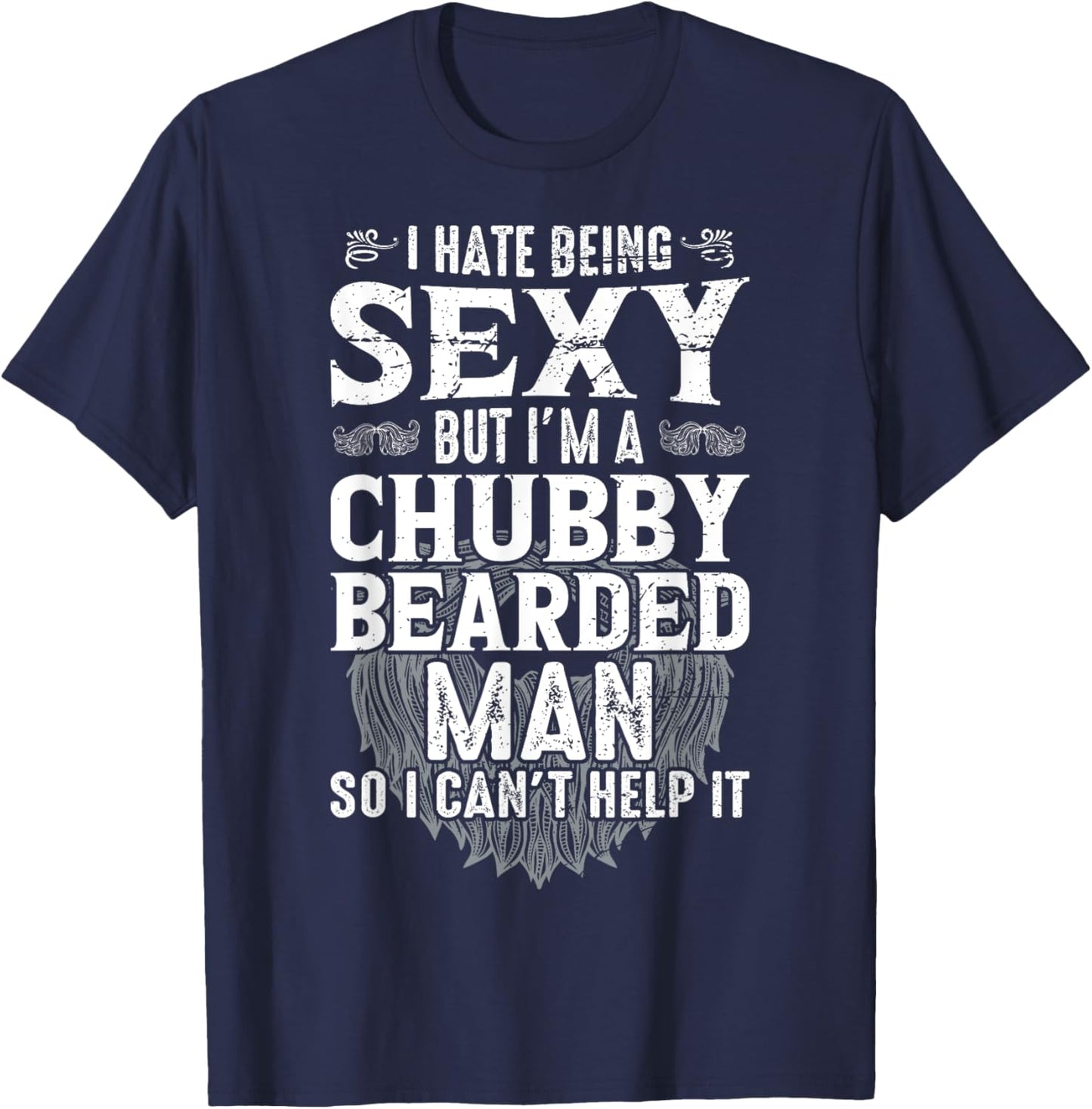 I Hate Being Sexy But I'm A Chubby Bearded Man Can't Help It T-Shirt - T-Shirt | Navy