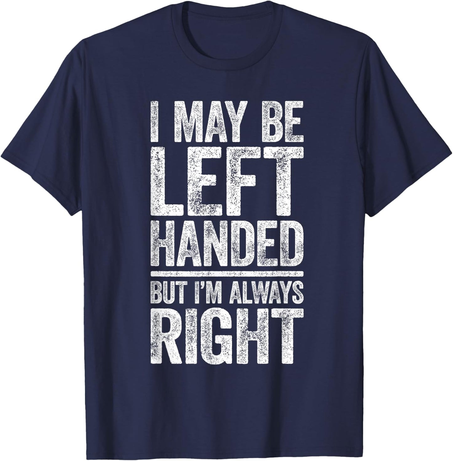 I May Be Left Handed But I'm Always Right Shirt Sarcastic T-Shirt - T-Shirt | Navy