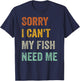 Sorry I Can't My Fish Need Me T-Shirt - T-Shirt | Navy