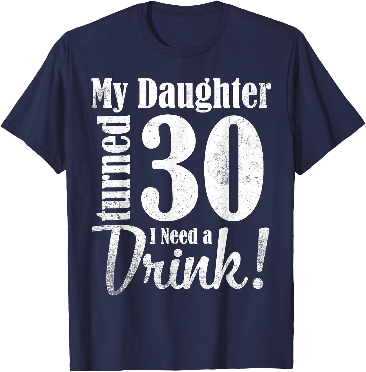 My Daughter Turned 30 Years Old I Need Drink Happy Birthday T-Shirt - T-Shirt | Navy