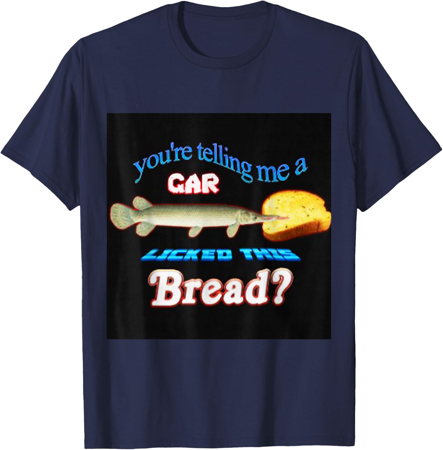 You're Telling Me A Gar Licked This Bread T-Shirt - T-Shirt | Navy