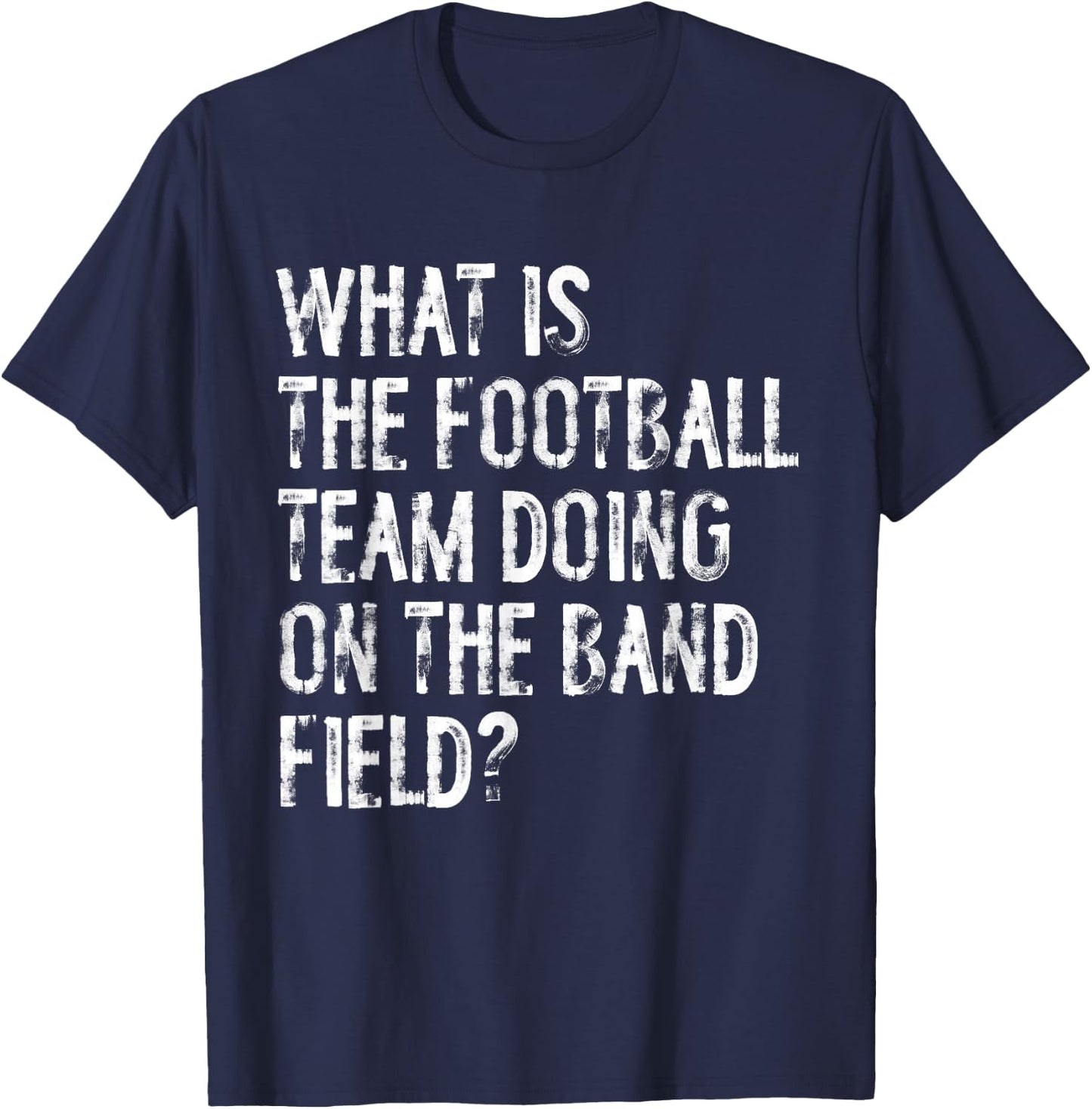 What Is The Football Team Doing On The Marching Band Field T-Shirt - T-Shirt | Navy