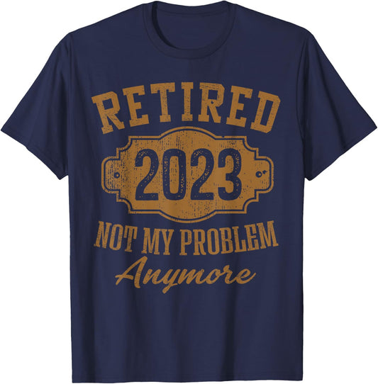Retired 2023 Not My Problem Anymore Retirement Gifts Men Dad T-Shirt - T-Shirt | Navy