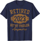 Retired 2023 Not My Problem Anymore Retirement Gifts Men Dad T-Shirt - T-Shirt | Navy