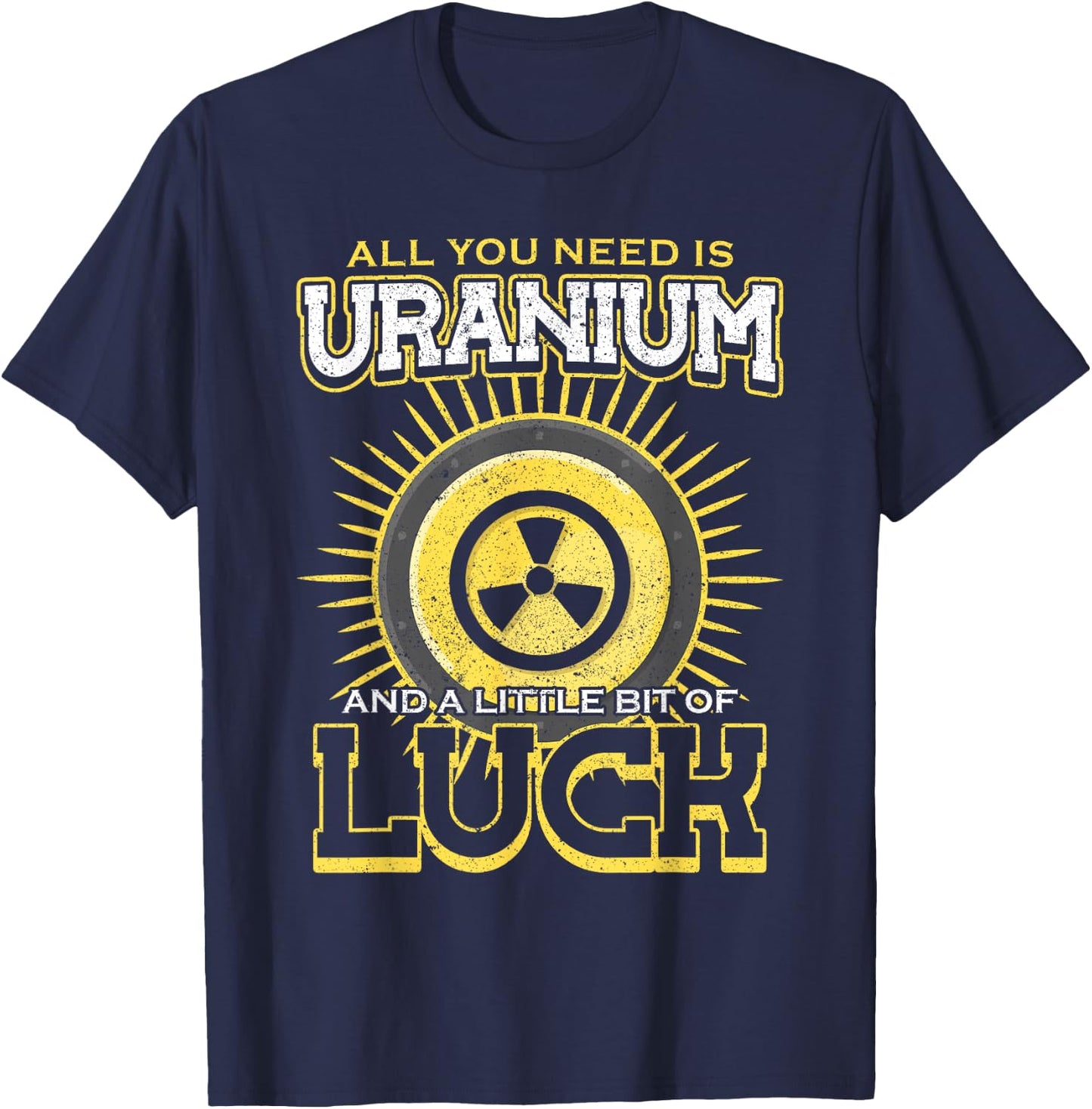 All You Need Is Uranium And Luck Nuclear Engineer T-Shirt - T-Shirt | Navy