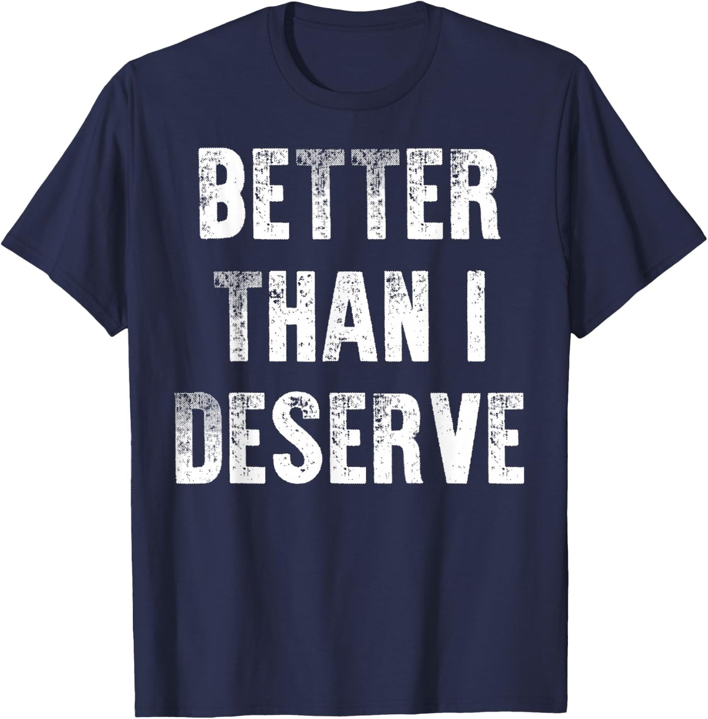 Better Than I Deserve Quote T-Shirt - T-Shirt | Navy