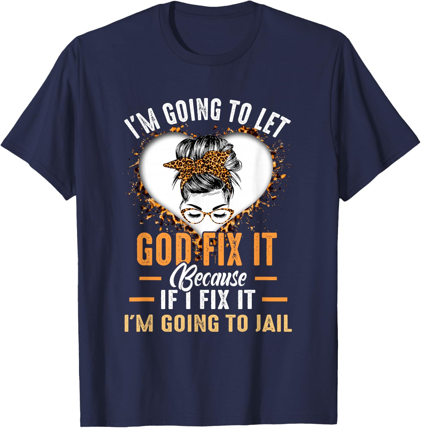 I'm Going To Let God Fix It If I Fix It I'm Going To Jail T-Shirt - T-Shirt | Navy