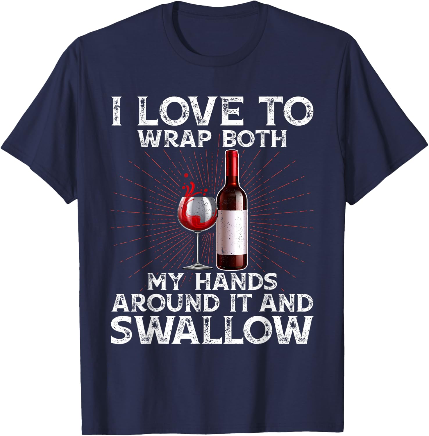 I Love to Wrap Both My Hands Around it and Swallow Wine T-Shirt - T-Shirt | Navy