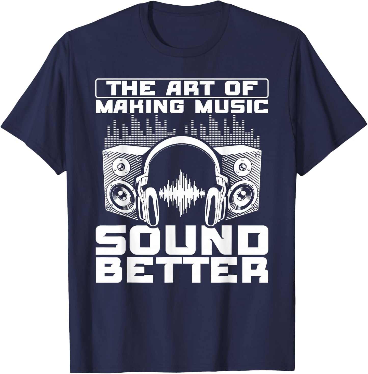 The Art Of Making Music Sound Better Sound Engineer T-Shirt - T-Shirt | Navy