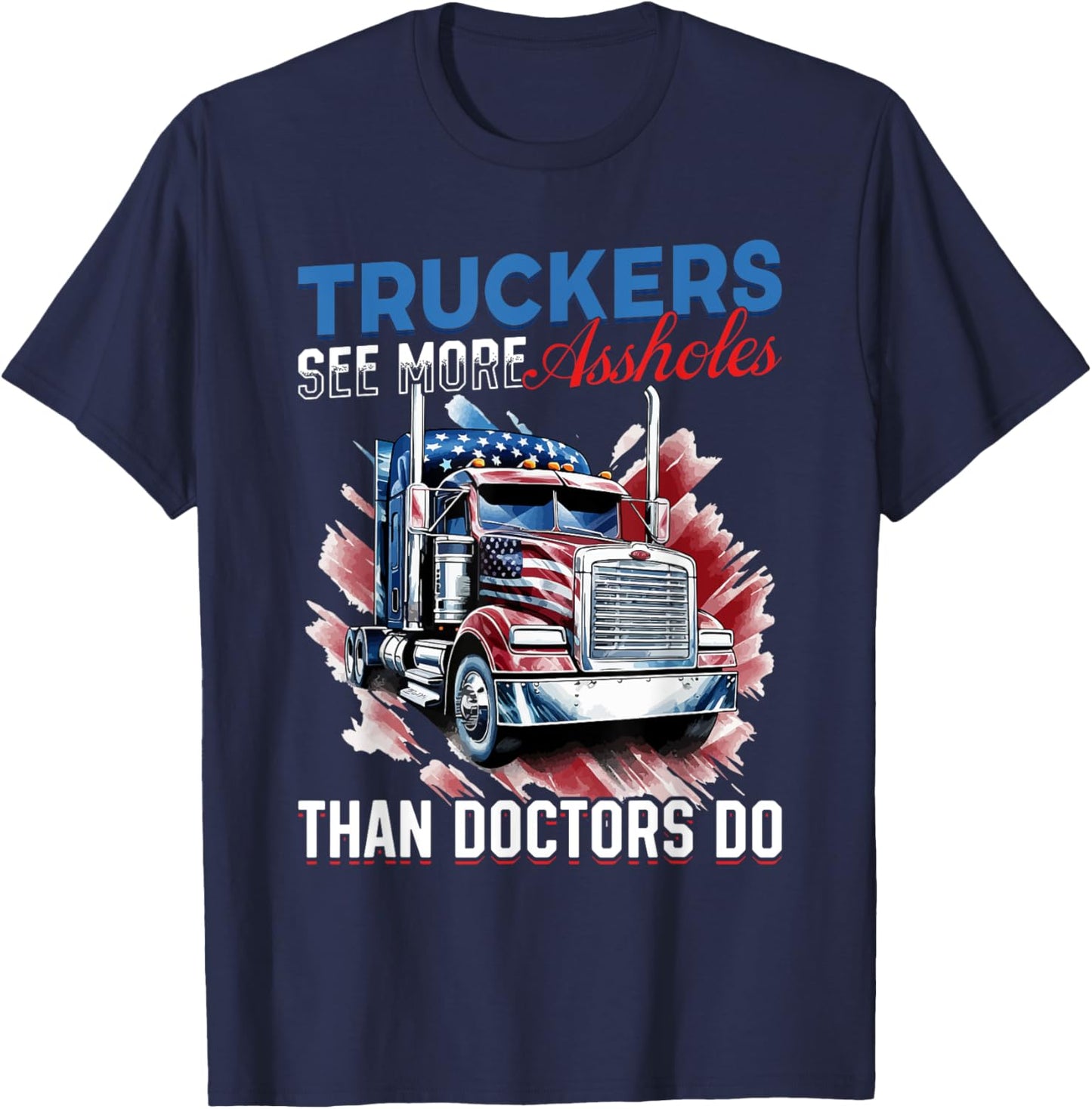Trucker Truck - Truckers see more assholes than Doctors do T-Shirt - T-Shirt | Navy