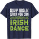 Why Walk When You Can Irish Dance - Irish Dancer Ceili Reel T-Shirt - T-Shirt | Navy