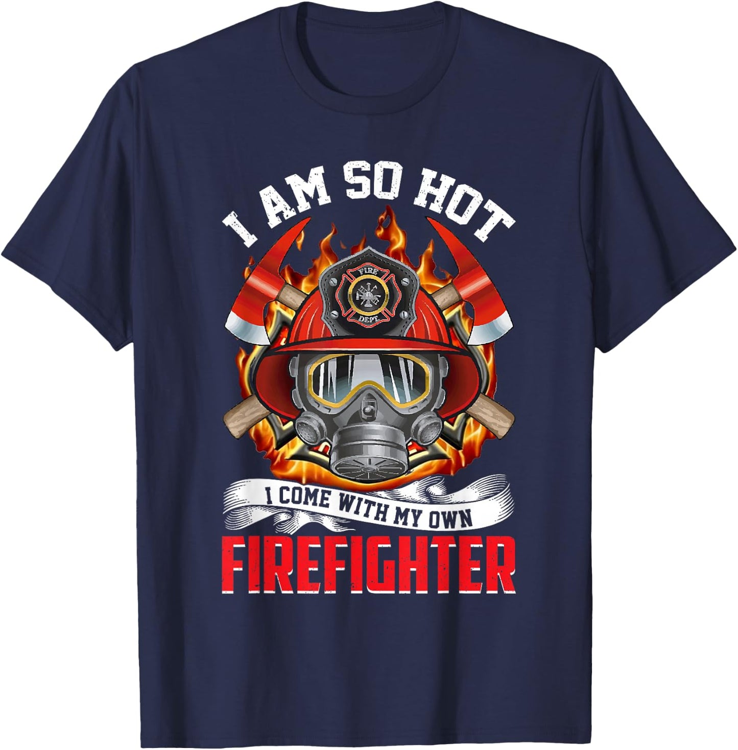 Fireman I Am So Hot I Come With My Own Firefighter T-Shirt - T-Shirt | Navy