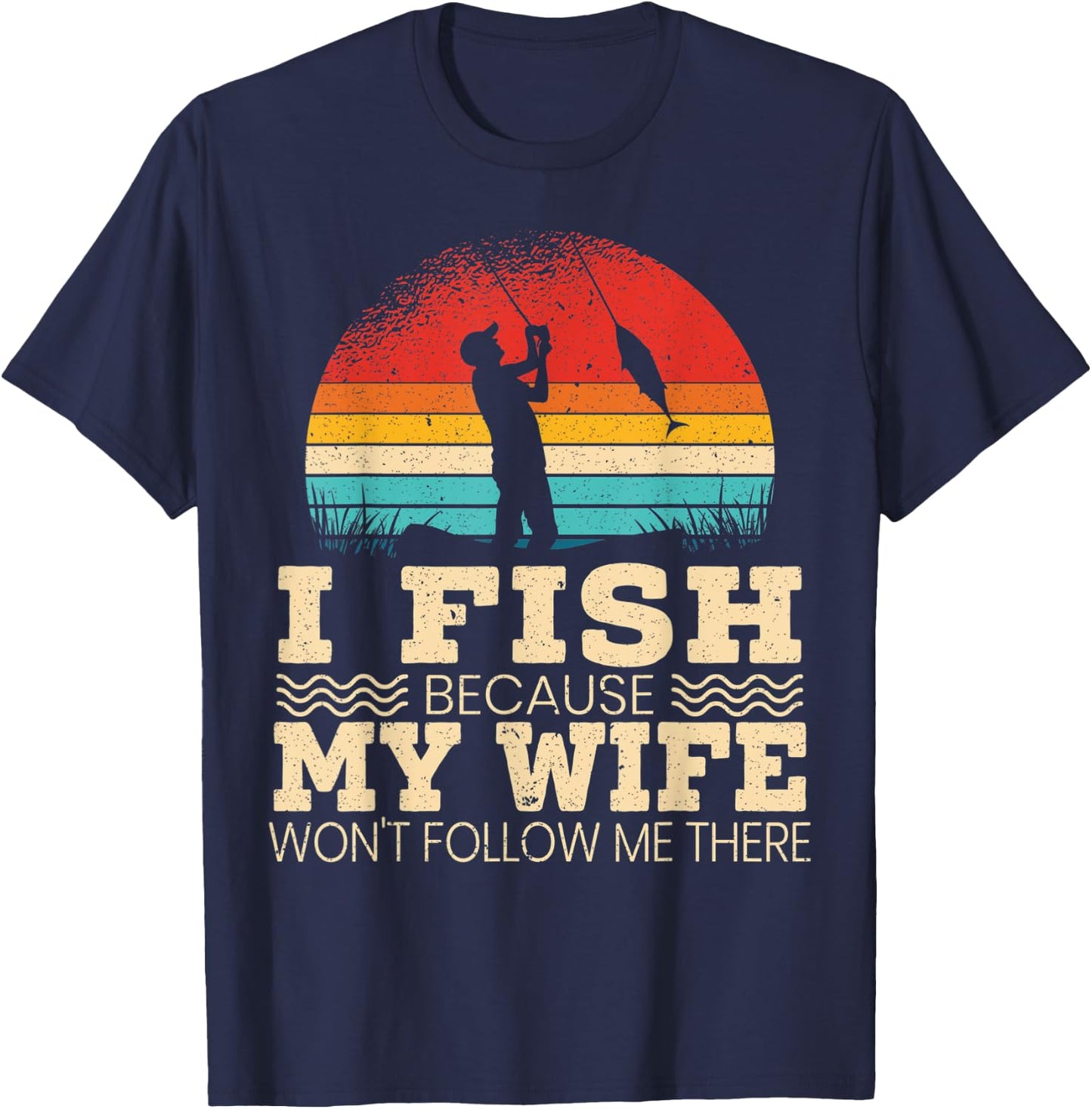 I Fish Because My Wife Won't Follow Me There Fisherman T-Shirt - T-Shirt | Navy